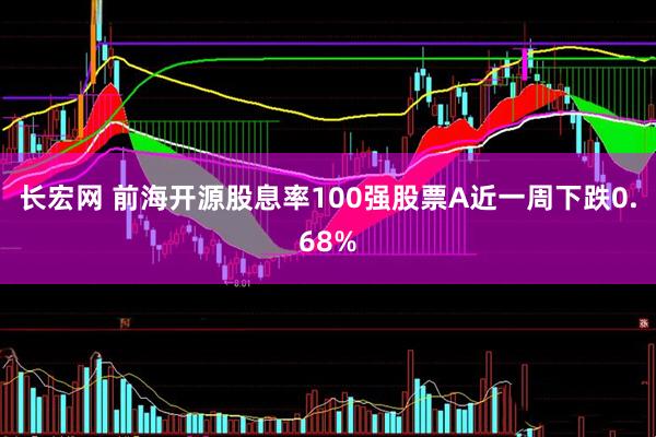 长宏网 前海开源股息率100强股票A近一周下跌0.68%